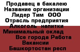 Продавец в бакалею › Название организации ­ Лидер Тим, ООО › Отрасль предприятия ­ Алкоголь, напитки › Минимальный оклад ­ 28 350 - Все города Работа » Вакансии   . Башкортостан респ.